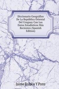 Diccionario Geografico De La Republica Oriental Del Uruguay Con Los Datos Estadisticos Mas Recientes (Spanish Edition)