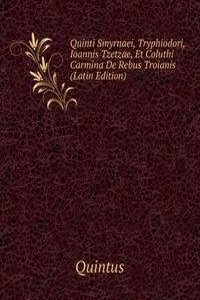 Quinti Smyrnaei, Tryphiodori, Ioannis Tzetzae, Et Coluthi Carmina De Rebus Troianis (Latin Edition)