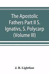 Apostolic Fathers Part II S. Ignativs, S. Polycarp. (Volume III)