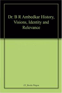 Dr. B R Ambedkar History, Visions, Identity and Relevance