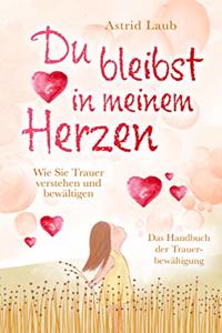 Du bleibst in meinem Herzen: Wie Sie Trauer verstehen und bewaltigen - Das Handbuch der Trauerbewaltigung