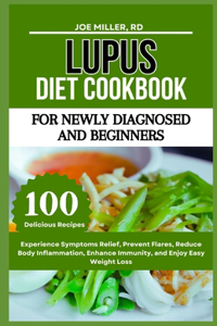 Lupus Diet Cookbook: For Newly Diagnosed and Beginners: Experience Symptoms Relief, Prevent Flares, Reduce Body Inflammation, Enhance Immunity, and Enjoy Easy Weight Los