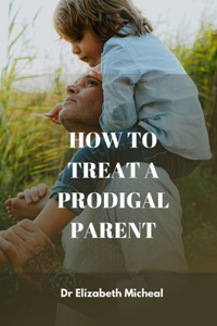 How to Treat a Prodigal Parent.