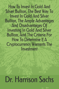 How To Invest In Gold And Silver Bullion, The Best Way To Invest In Gold And Silver Bullion, The Ample Advantages And Disadvantages Of Investing In Gold And Silver Bullion, And The Criteria For How To Determine If A Cryptocurrency Warrants The Inve