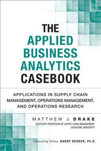 Applied Business Analytics Casebook: Applications in Supply Chain Management, Operations Management, and Operations Research