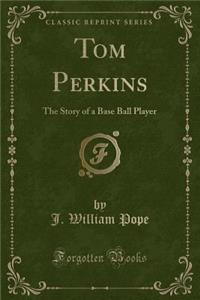 Tom Perkins: The Story of a Base Ball Player (Classic Reprint)
