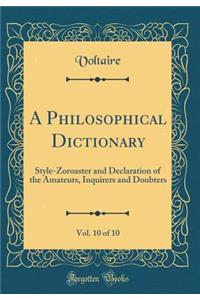 A Philosophical Dictionary, Vol. 10 of 10: Style-Zoroaster and Declaration of the Amateurs, Inquirers and Doubters (Classic Reprint)