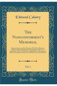 The Nonconformist's Memorial, Vol. 1: Being an Account of the Ministers, Who Were Ejected or Silenced After the Restoration, Particularly by the Act of Uniformity, Which Took Place on Bartholomew-Day Aug; 24, 1662; Containing a Concise View of Thei