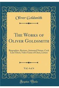 The Works of Oliver Goldsmith, Vol. 4 of 4: Biographies, Reviews, Animated Nature, Cock Lane Ghost, Vida's Game of Chess, Letters (Classic Reprint)