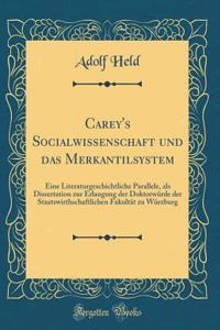 Carey's Socialwissenschaft und das Merkantilsystem: Eine Literaturgeschichtliche Parallele, als Dissertation zur Erlangung der Doktorwürde der Staatswirthschaftlichen Fakultät zu Würzburg (Classic Reprint)