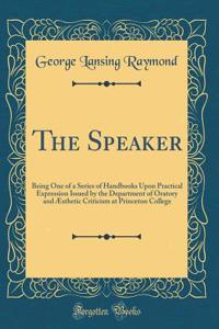 The Speaker: Being One of a Series of Handbooks Upon Practical Expression Issued by the Department of Oratory and Æsthetic Criticism at Princeton College (Classic Reprint)