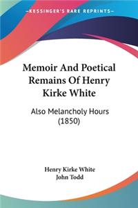 Memoir And Poetical Remains Of Henry Kirke White