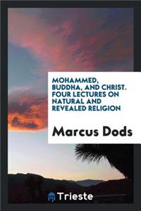 Mohammed, Buddha, and Christ. Four Lectures on Natural and Revealed Religion