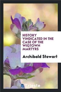 History Vindicated in the Case of the Wigtown Martyrs