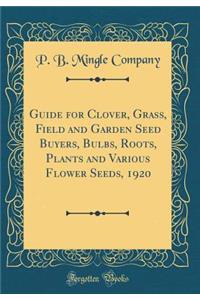 Guide for Clover, Grass, Field and Garden Seed Buyers, Bulbs, Roots, Plants and Various Flower Seeds, 1920 (Classic Reprint)