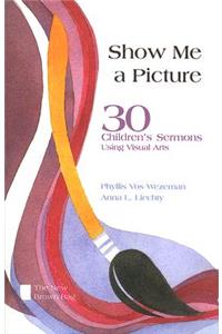 Show Me a Picture: 30 Children's Sermons Using Visual Arts