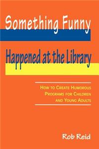 Something Funny Happened at the Library: How to Create Humorous Programs for Children and Young Adults