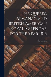 Quebec Almanac and British American Royal Kalendar for the Year 1816 [microform]