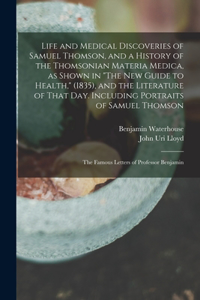 Life and Medical Discoveries of Samuel Thomson, and a History of the Thomsonian Materia Medica, as Shown in "The new Guide to Health," (1835), and the Literature of That day. Including Portraits of Samuel Thomson; the Famous Letters of Professor Be