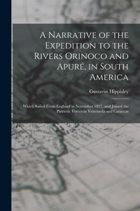A Narrative of the Expedition to the Rivers Orinoco and Apuré, in South America; Which Sailed From England in November 1817, and Joined the Patriotic Forces in Venezuela and Caraccas
