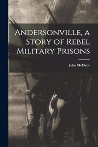 Andersonville, a Story of Rebel Military Prisons