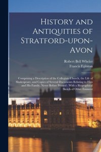 History and Antiquities of Stratford-upon-Avon: Comprising a Description of the Collegiate Church, the Life of Shakespeare, and Copies of Several Documents Relating to him and his Family, Never Be