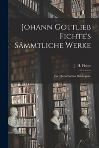 Johann Gottlieb Fichte's sämmtliche Werke