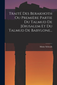 Traité Des Berakhoth Ou Première Partie Du Talmud De Jérusalem Et Du Talmud De Babylone...