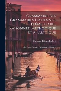 Grammaire Des Grammaires Italiennes, Élémentaire, Raisonnée, Méthodique Et Analytique; Ou, Cours Complet De Langue Italienne ...