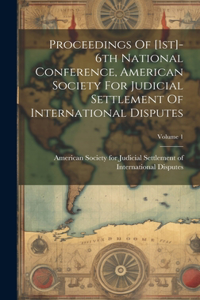 Proceedings Of [1st]-6th National Conference, American Society For Judicial Settlement Of International Disputes; Volume 1