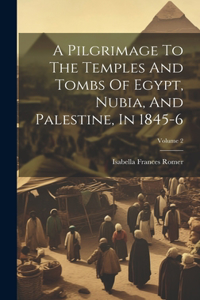 Pilgrimage To The Temples And Tombs Of Egypt, Nubia, And Palestine, In 1845-6; Volume 2