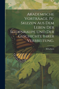Akademische Vorträage. IV. Skizzen aus dem Leben der Seidenraupe und der Geschichte ihrer Verbreitung.