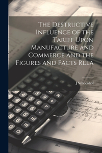 Destructive Influence of the Tariff Upon Manufacture and Commerce and the Figures and Facts Rela