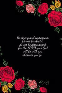 Be strong and courageous. Do not be afraid; do not be discouraged, for the LORD your God will be with you wherever you go