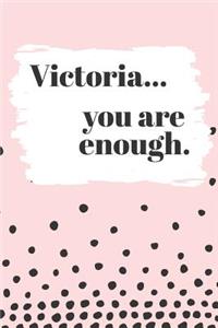 Victoria's You Are Enough: Cute Personalized Diary / Notebook / Journal/ Greetings / Appreciation Quote Gift (6 x 9 - 110 Blank Lined Pages)