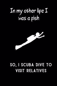 In my other life I was a fish so, I scuba dive to visit relatives