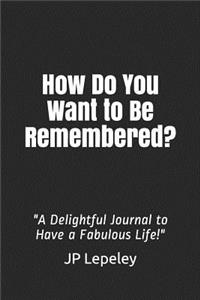 How Do You Want to Be Remembered?