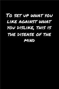 To Set Up What You Like Against What You Dislike This Is The Disease Of The Mind