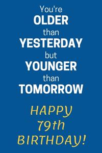 You're older than Yesterday but younger than Tomorrow Happy 79th Birthday