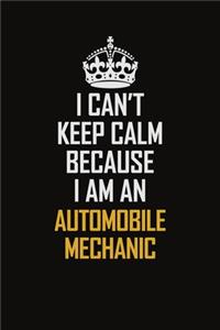 I Can't Keep Calm Because I Am An Automobile Mechanic
