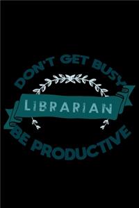 Don't get busy. Librarian. Be productive