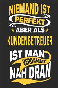 Niemand ist perfekt aber als Kundenbetreuer ist man verdammt nah dran