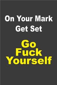 On Your Mark Get Set Go Fuck Yourself