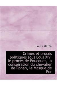 Crimes Et ProcÃ¨s Politiques Sous Lous XIV: Le ProcÃ¨s de Foucquet, La Conspiration Du Chevalier de Ro