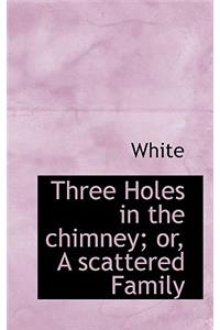 Three Holes in the Chimney; Or, a Scattered Family