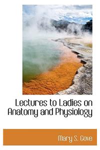 Lectures to Ladies on Anatomy and Physiology