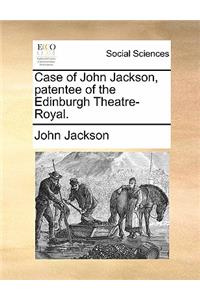 Case of John Jackson, Patentee of the Edinburgh Theatre-Royal.