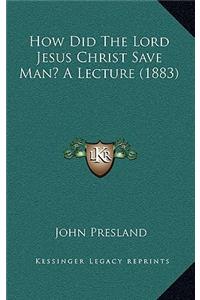 How Did the Lord Jesus Christ Save Man? a Lecture (1883)