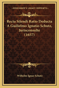 Recta Silendi Ratio Deducta A Guilielmo Ignatio Schutz, Jurisconsulte (1657)