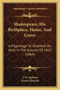 Shakespeare, His Birthplace, Home, And Grave